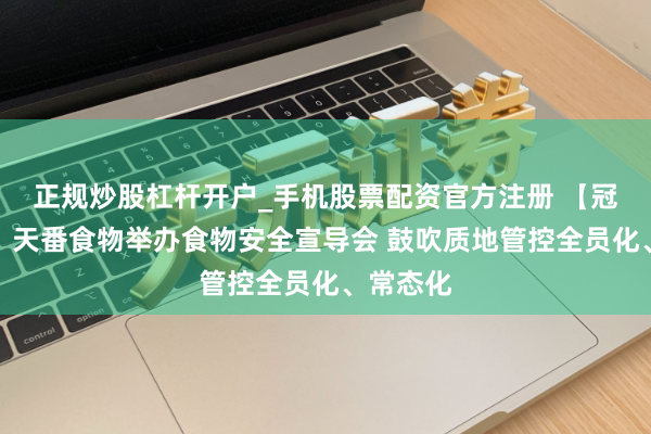 正规炒股杠杆开户_手机股票配资官方注册 【冠农新闻】天番食物举办食物安全宣导会 鼓吹质地管控全员化、常态化