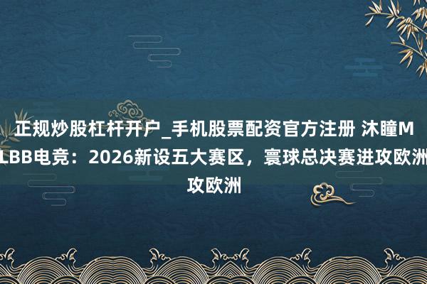正规炒股杠杆开户_手机股票配资官方注册 沐瞳MLBB电竞：2026新设五大赛区，寰球总决赛进攻欧洲