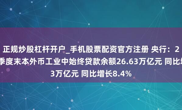 正规炒股杠杆开户_手机股票配资官方注册 央行：2025年四季度末本外币工业中始终贷款余额26.63万亿元 同比增长8.4%