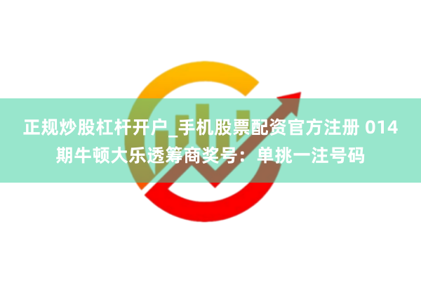 正规炒股杠杆开户_手机股票配资官方注册 014期牛顿大乐透筹商奖号：单挑一注号码