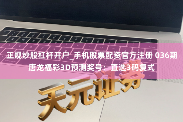 正规炒股杠杆开户_手机股票配资官方注册 036期唐龙福彩3D预测奖号：直选3码复式