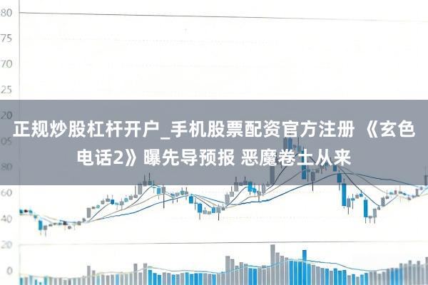 正规炒股杠杆开户_手机股票配资官方注册 《玄色电话2》曝先导预报 恶魔卷土从来