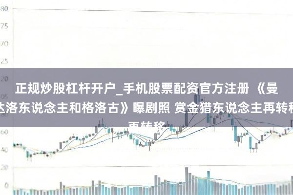 正规炒股杠杆开户_手机股票配资官方注册 《曼达洛东说念主和格洛古》曝剧照 赏金猎东说念主再转移