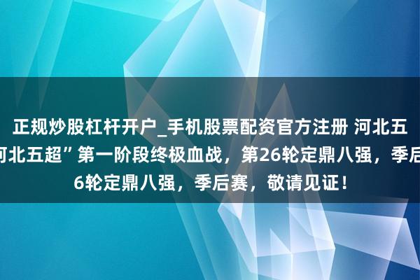 正规炒股杠杆开户_手机股票配资官方注册 河北五超·微视频｜“河北五超”第一阶段终极血战，第26轮定鼎八强，季后赛，敬请见证！