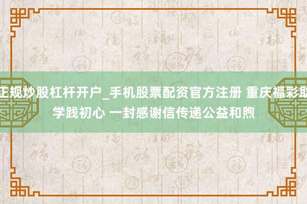正规炒股杠杆开户_手机股票配资官方注册 重庆福彩助学践初心 一封感谢信传递公益和煦