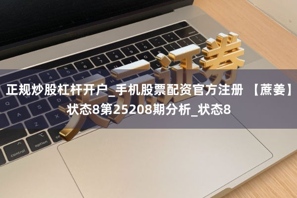 正规炒股杠杆开户_手机股票配资官方注册 【蔗姜】状态8第25208期分析_状态8