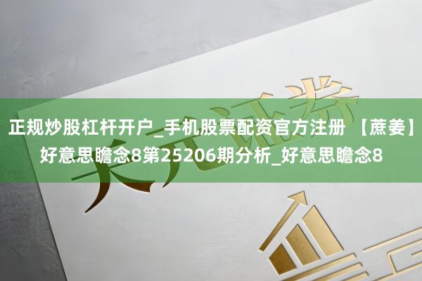 正规炒股杠杆开户_手机股票配资官方注册 【蔗姜】好意思瞻念8第25206期分析_好意思瞻念8