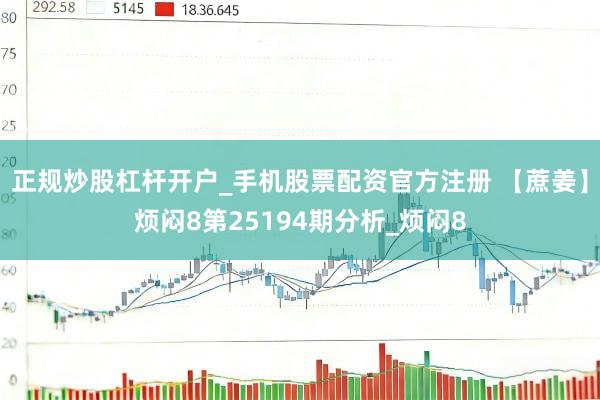 正规炒股杠杆开户_手机股票配资官方注册 【蔗姜】烦闷8第25194期分析_烦闷8